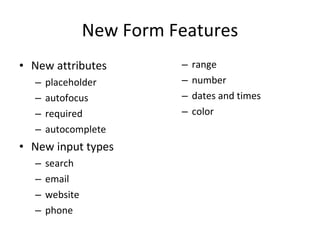 New Form Features <ul><li>New attributes </li></ul><ul><ul><li>placeholder </li></ul></ul><ul><ul><li>autofocus </li></ul>...