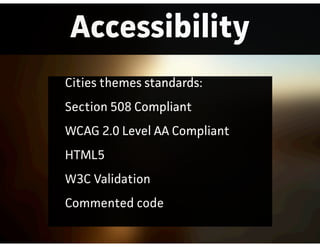 Accessibility
Cities themes standards:
Section 508 Compliant
WCAG 2.0 Level AA Compliant
HTML5
W3C Validation
Commented code
 