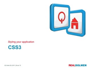 Styling your application

     CSS3


OCTOBER 26, 2011 | SLIDE 12
 