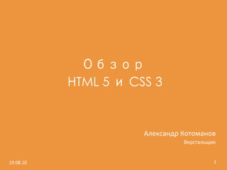 HTML 5   CSS 3
                                                     	
  
                                                     	
  
                                                	
  
                                                	
  
                          Александр	
  Котоманов	
  
                                        Верстальщик	
  


19.08.10	
                                           1	
  
 