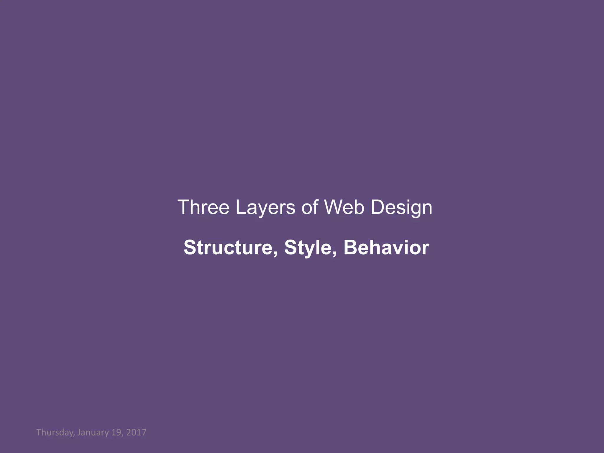 Thursday, January 19, 2017
Three Layers of Web Design
Structure, Style, Behavior
 