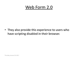 Web Form 2.0
• They also provide this experience to users who
have scripting disabled in their browser.
Thursday, January 19, 2017
 