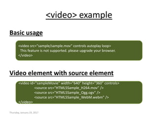 <video> example
Basic usage
Video element with source element
Thursday, January 19, 2017
<video src="sample/sample.mov" controls autoplay loop>
This feature is not supported. please upgrade your browser.
</video>
<video id="sampleMovie" width="640" height="360" controls>
<source src="HTML5Sample_H264.mov" />
<source src="HTML5Sample_Ogg.ogv" />
<source src="HTML5Sample_WebM.webm" />
</video>
 