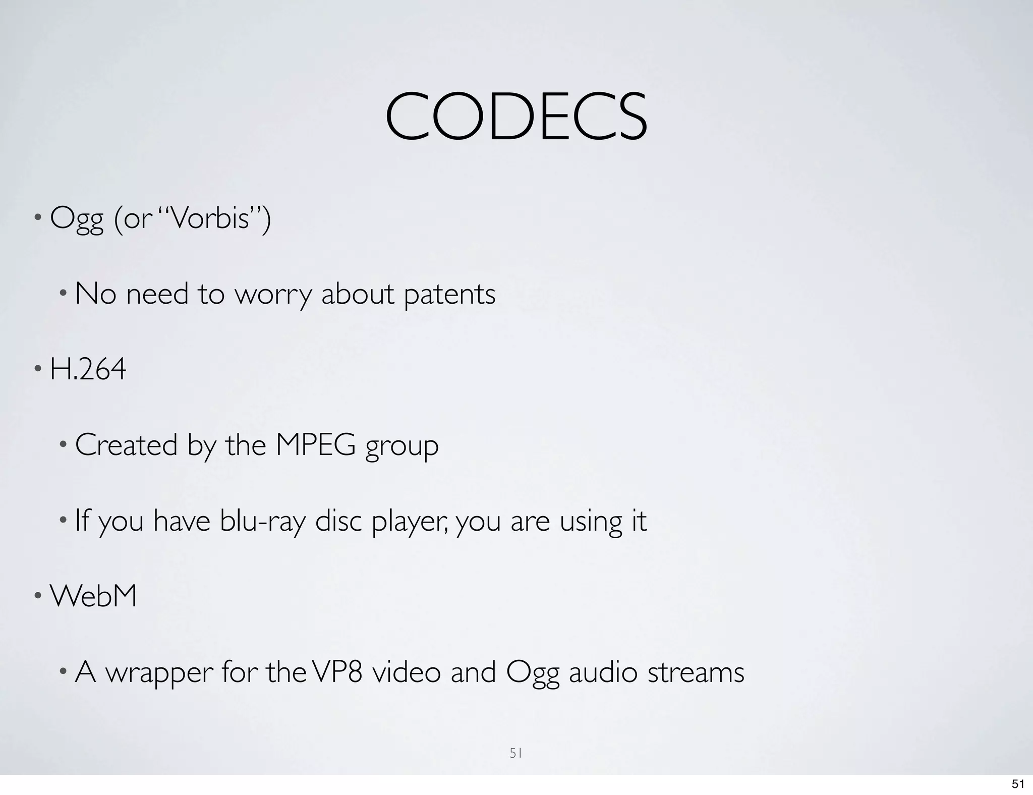 CODECS • Ogg (or “Vorbis”) • No need to worry about patents • H.264 • Created by the MPEG group • If you have blu-ray disc player, you are using it • WebM •A wrapper for the VP8 video and Ogg audio streams 51 51 