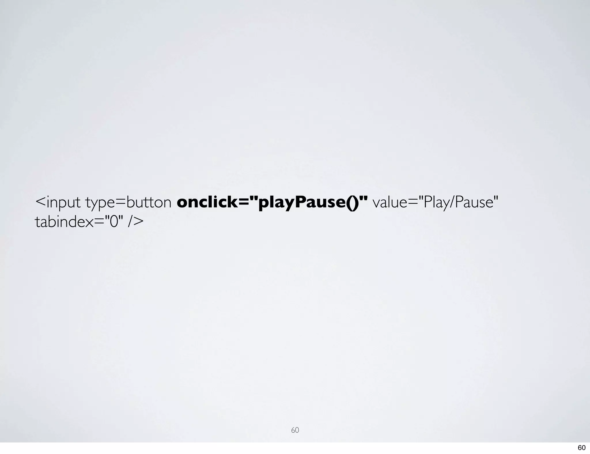<input type=button onclick="playPause()" value="Play/Pause" tabindex="0" /> 60 60 