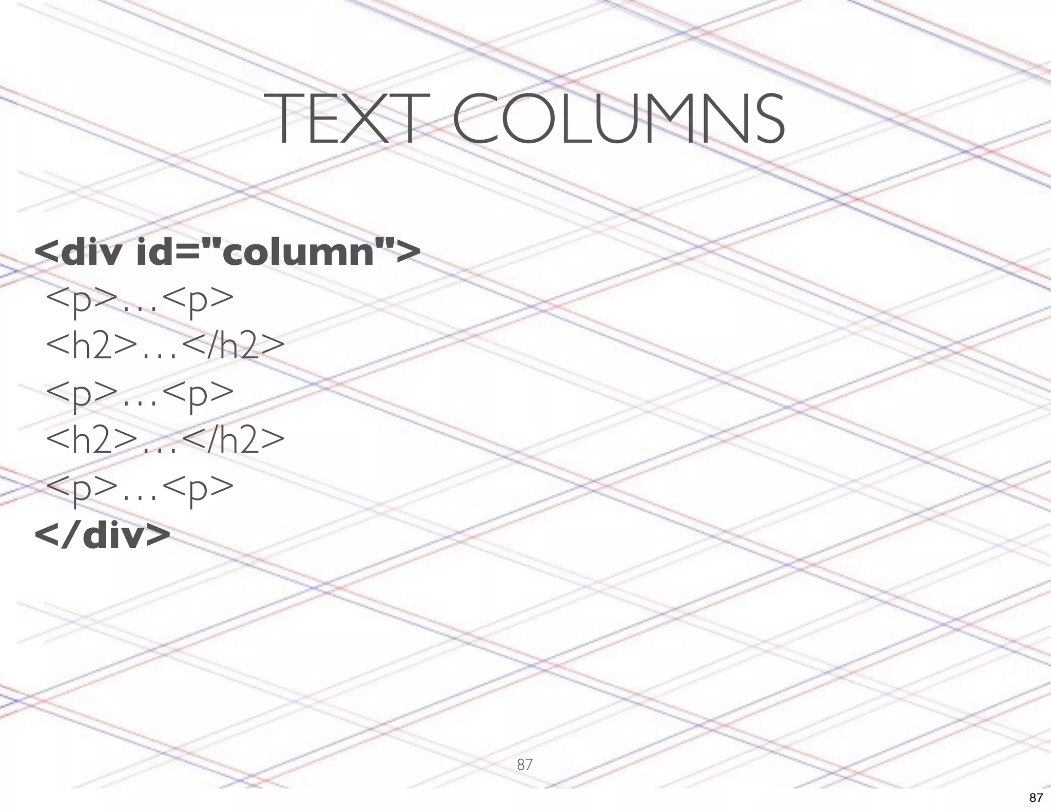 TEXT COLUMNS <div id="column"> <p>…<p> <h2>…</h2> <p>…<p> <h2>…</h2> <p>…<p> </div> 87 87 