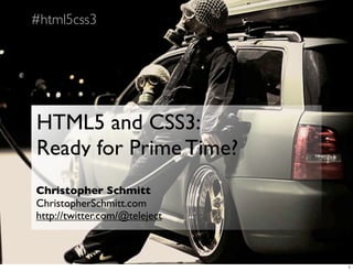 #html5css3




HTML5 and CSS3:
Ready for Prime Time?
Christopher Schmitt
ChristopherSchmitt.com
http://twitter.com/@teleject



                               1
 