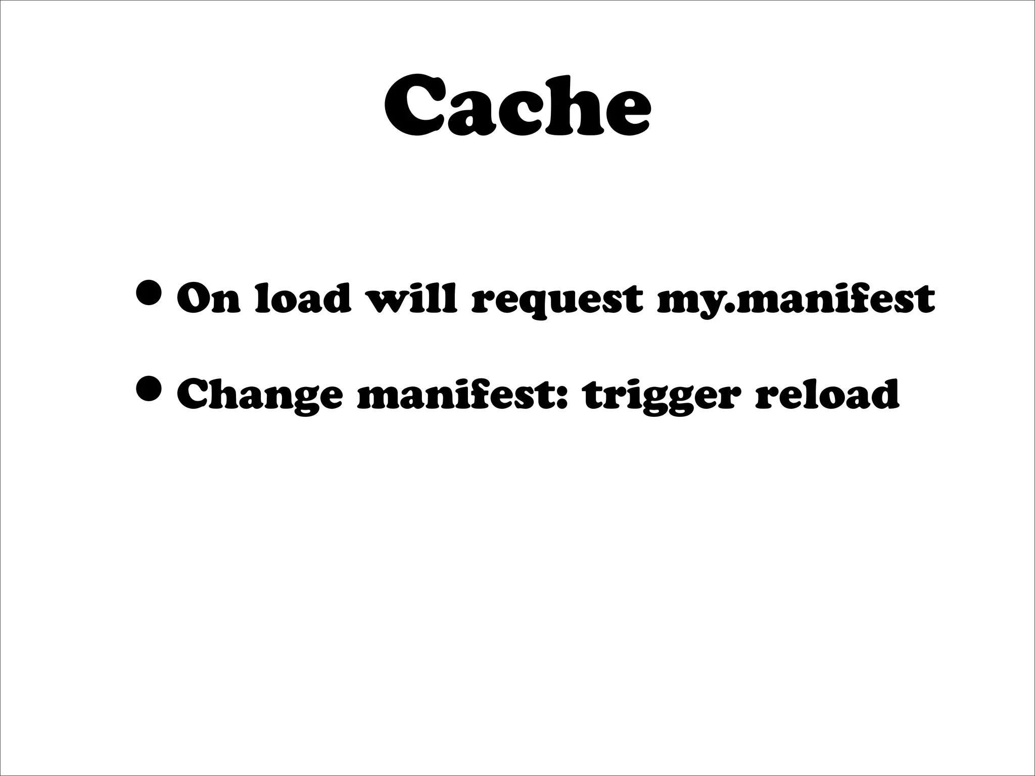 Cache

•On load will request my.manifest
•Change manifest: trigger reload
 