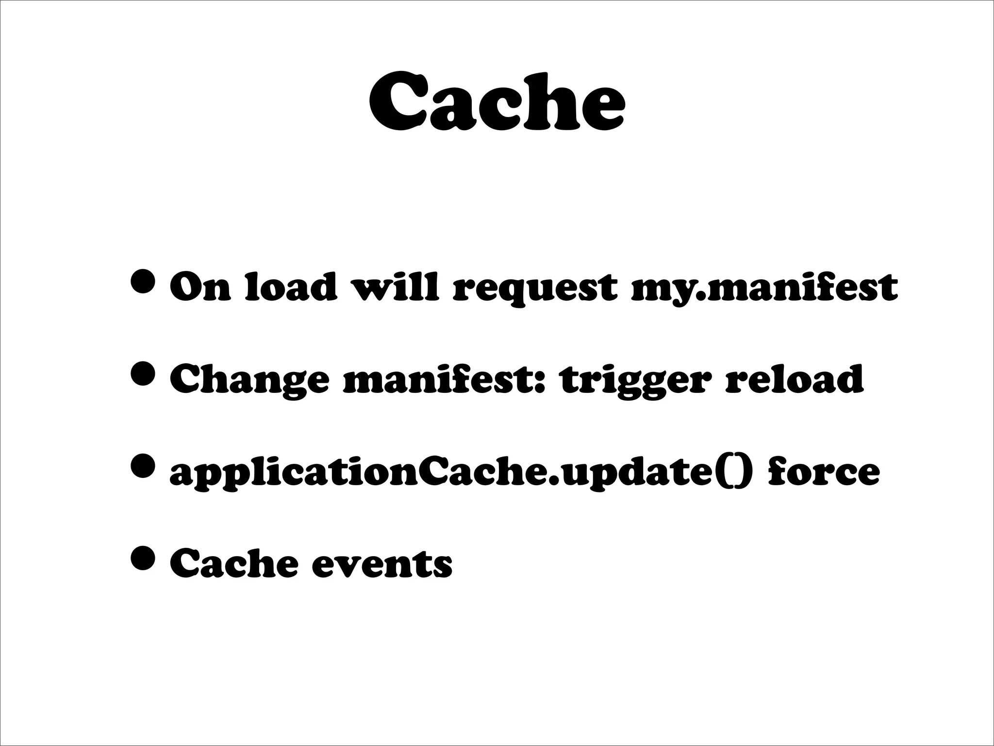 Cache

•On load will request my.manifest
•Change manifest: trigger reload
•applicationCache.update() force
•Cache events
 