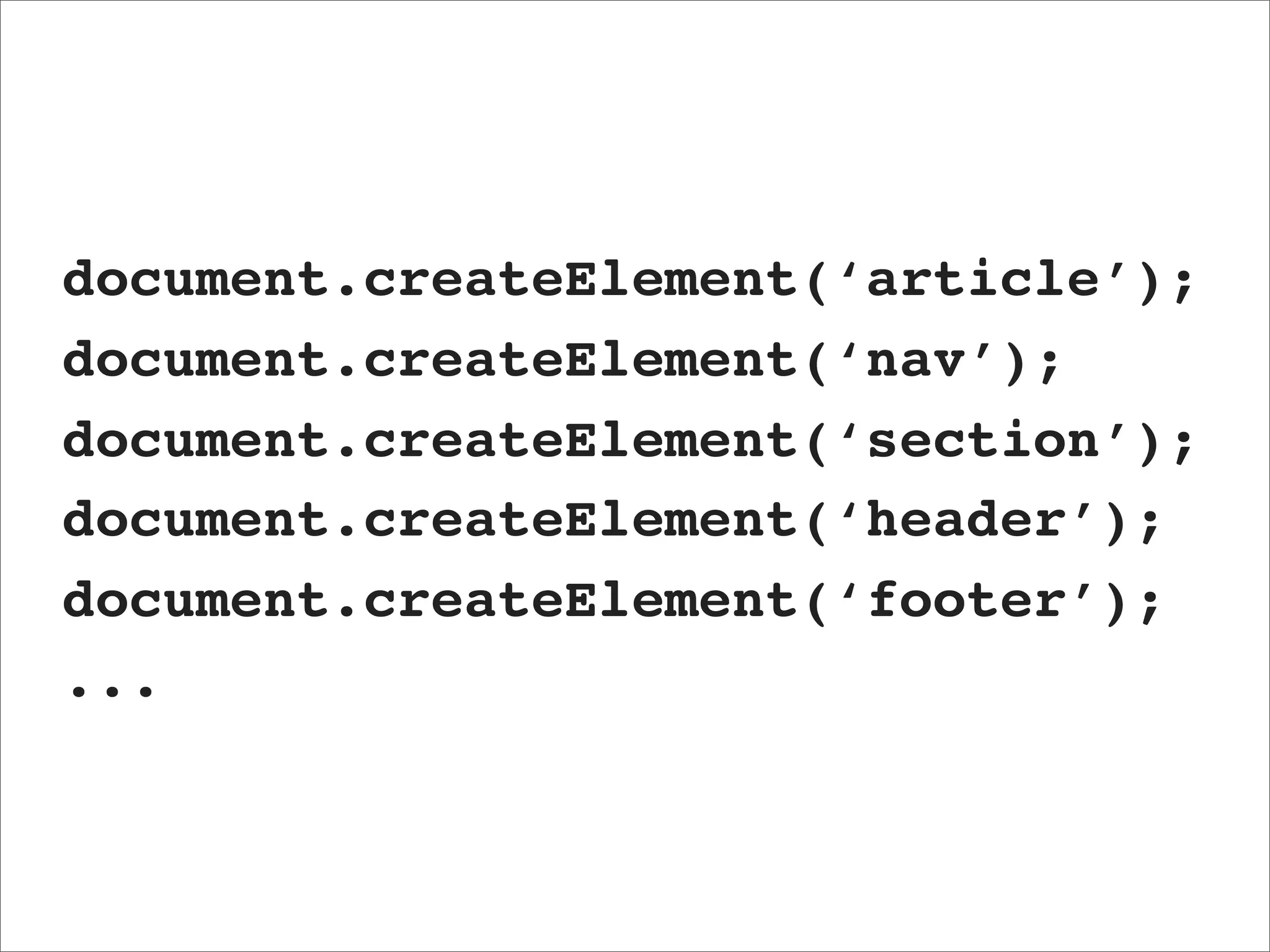 document.createElement(‘article’);
document.createElement(‘nav’);
document.createElement(‘section’);
document.createElement(‘header’);
document.createElement(‘footer’);
...
 