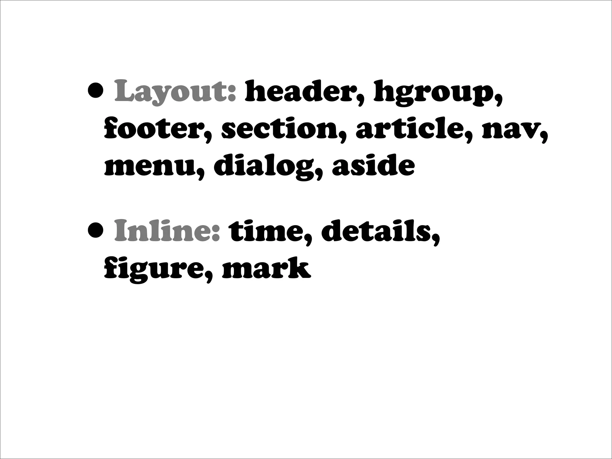 •Layout: header, hgroup,
 footer, section, article, nav,
 menu, dialog, aside

• Inline: time, details,
 figure, mark
 