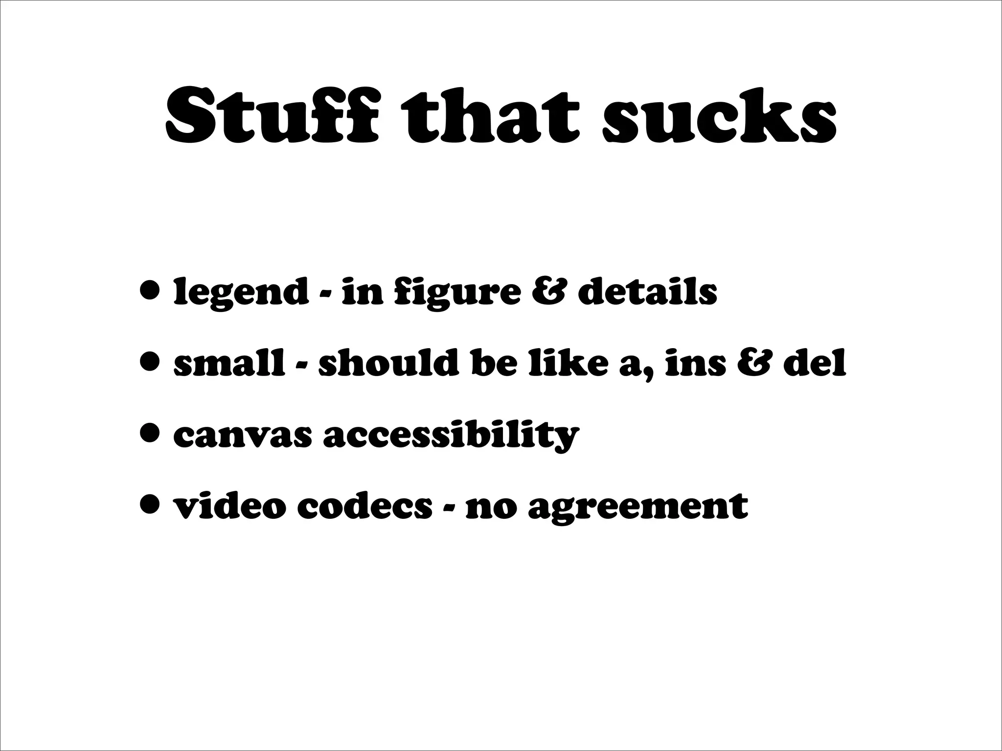 Stuff that sucks

•legend - in figure & details
•small - should be like a, ins & del
•canvas accessibility
•video codecs - no agreement
 