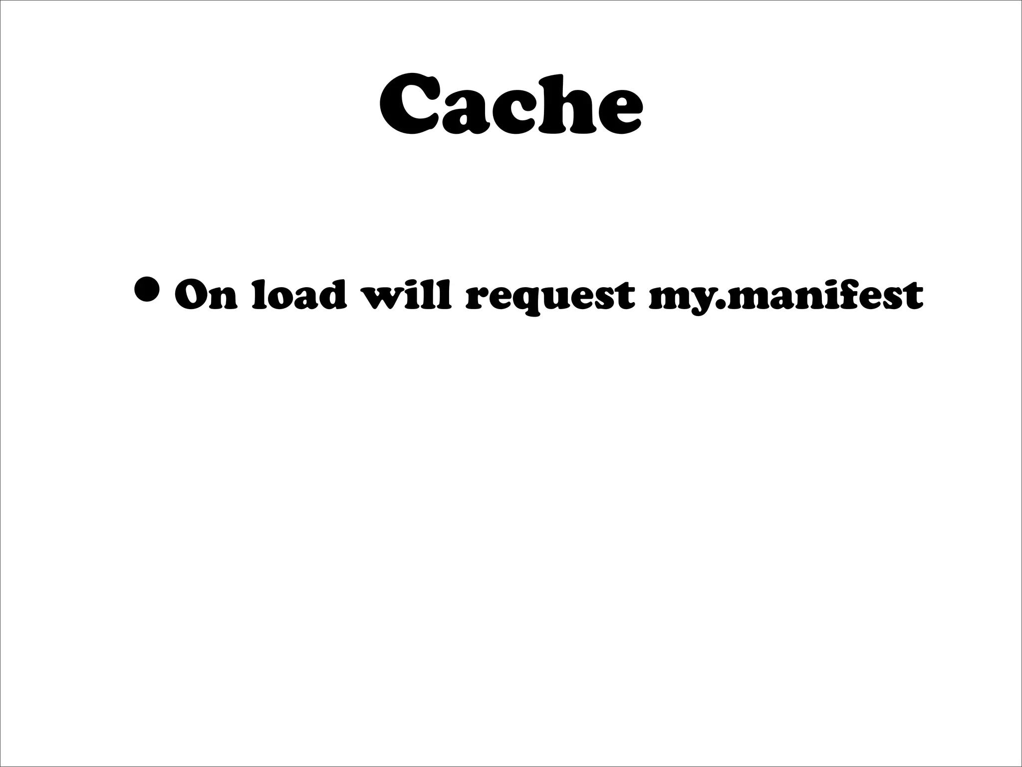 Cache

•On load will request my.manifest
 