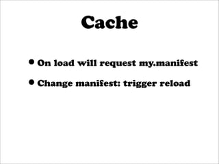 Cache

•On load will request my.manifest
•Change manifest: trigger reload
 