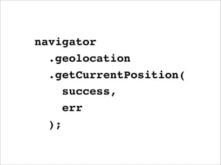navigator
  .geolocation
  .getCurrentPosition(
     success,
     err
  );
 