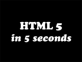 HTML 5
in 5 seconds
 