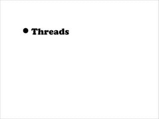 •Threads
 