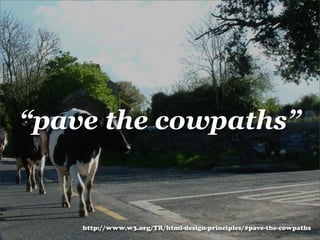 “pave the cowpaths”


    http://www.w3.org/TR/html-design-principles/#pave-the-cowpaths
 