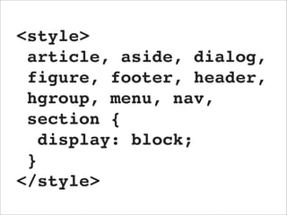 <style>
 article, aside, dialog,
 figure, footer, header,
 hgroup, menu, nav,
 section {
   display: block;
 }
</style>
 