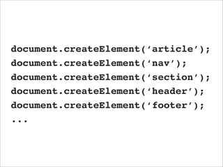 document.createElement(‘article’);
document.createElement(‘nav’);
document.createElement(‘section’);
document.createElement(‘header’);
document.createElement(‘footer’);
...
 