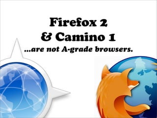 Firefox 2
    & Camino 1
...are not A-grade browsers.
 