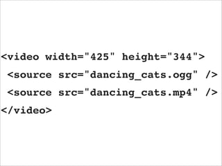 <video width="425" height="344">
 <source src="dancing_cats.ogg" />
 <source src="dancing_cats.mp4" />
</video>
 
