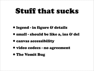 Stuff that sucks

•legend - in figure & details
•small - should be like a, ins & del
•canvas accessibility
•video codecs - no agreement
•The Vomit Bug
 