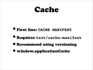 Cache

•First line: CACHE MANIFEST
•Requires text/cache-manifest
•Recommend using versioning
•window.applicationCache
 