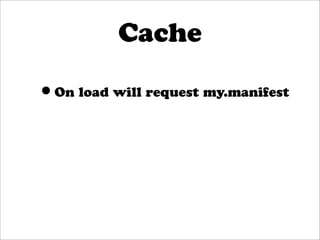 Cache

•On load will request my.manifest
 