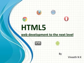 HTML5
web development to the next level

By
Vineeth N K

 