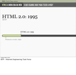 ISEL Tech Days 2010

   HTML5 A NOVA ERA DA WEB O QUE USAMOS HOJE PARA TECER A WEB?



   HTML 2.0: 1995
    IETF




    ...