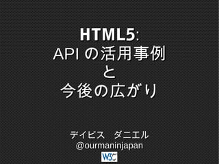 HTML5:
API の活用事例
と
今後の広がり
デイビス　ダニエル
@ourmaninjapan

 