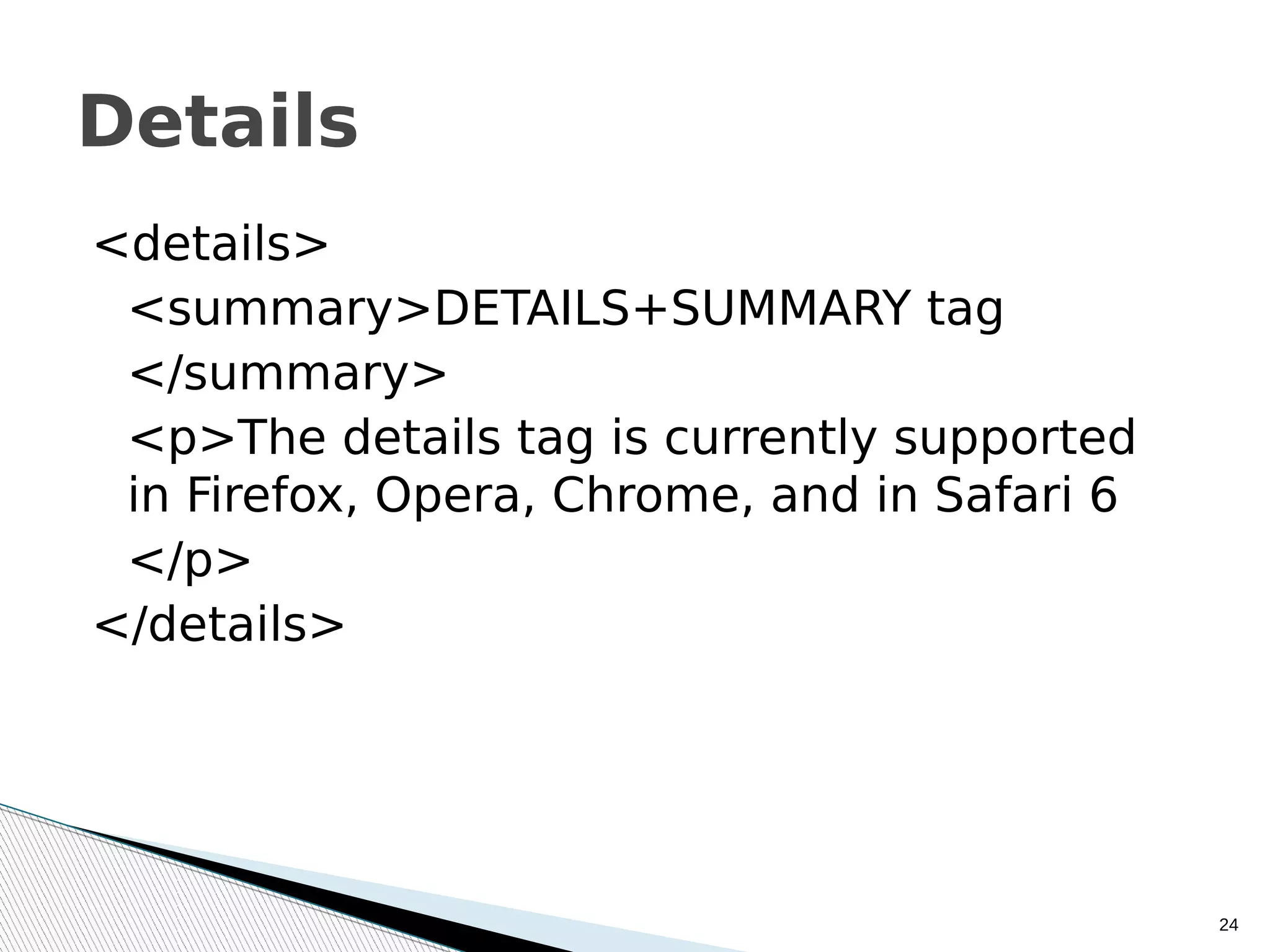 <details>
<summary>DETAILS+SUMMARY tag
</summary>
<p>The details tag is currently supported
in Firefox, Opera, Chrome, and in Safari 6
</p>
</details>
24
Details
 