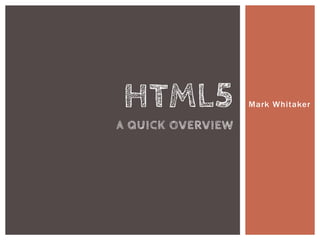Mark Whitaker HTML5a quick overview 