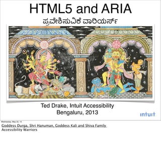 HTML5 and ARIA
ಪ"#ೕ%&'( )*ಯ,-
Ted Drake, Intuit Accessibility
Bengaluru, 2013
Wednesday, May 22, 13
Goddess Durga, Shri Hanuman, Goddess Kali and Shiva Family
Accessibility Warriors
 