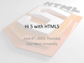 Hi 5 with HTML5
June 6th, 2013; Thursday
East West University
 