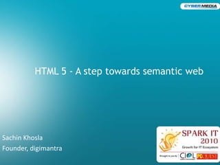 HTML 5 - A step towards semantic web SachinKhosla Founder, digimantra 