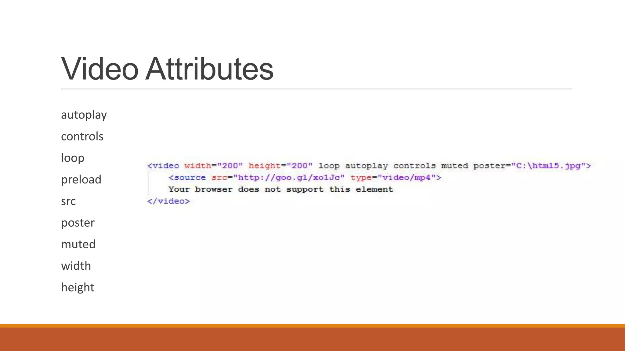 Video Attributes
autoplay
controls
loop
preload
src
poster
muted
width
height
 
