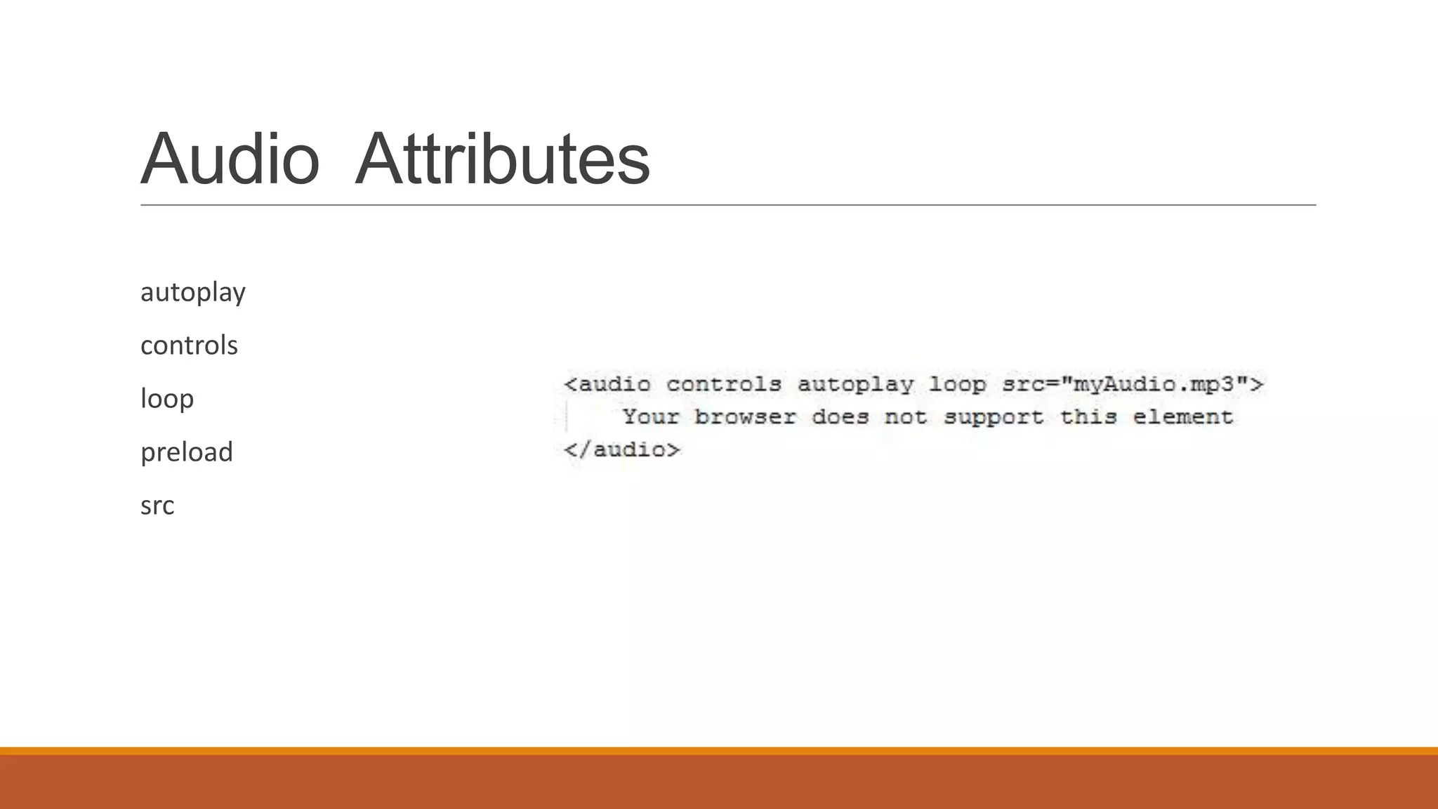 Audio Attributes
autoplay
controls
loop
preload
src
 