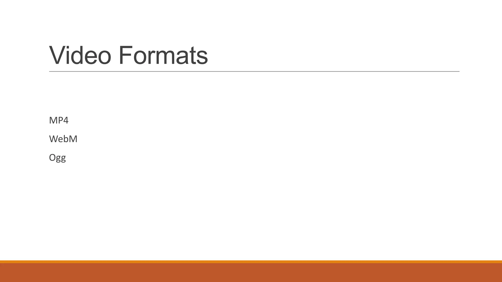Video Formats

MP4
WebM
Ogg
 