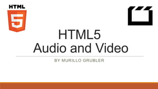 HTML5
Audio and Video
   BY MURILLO GRUBLER
 