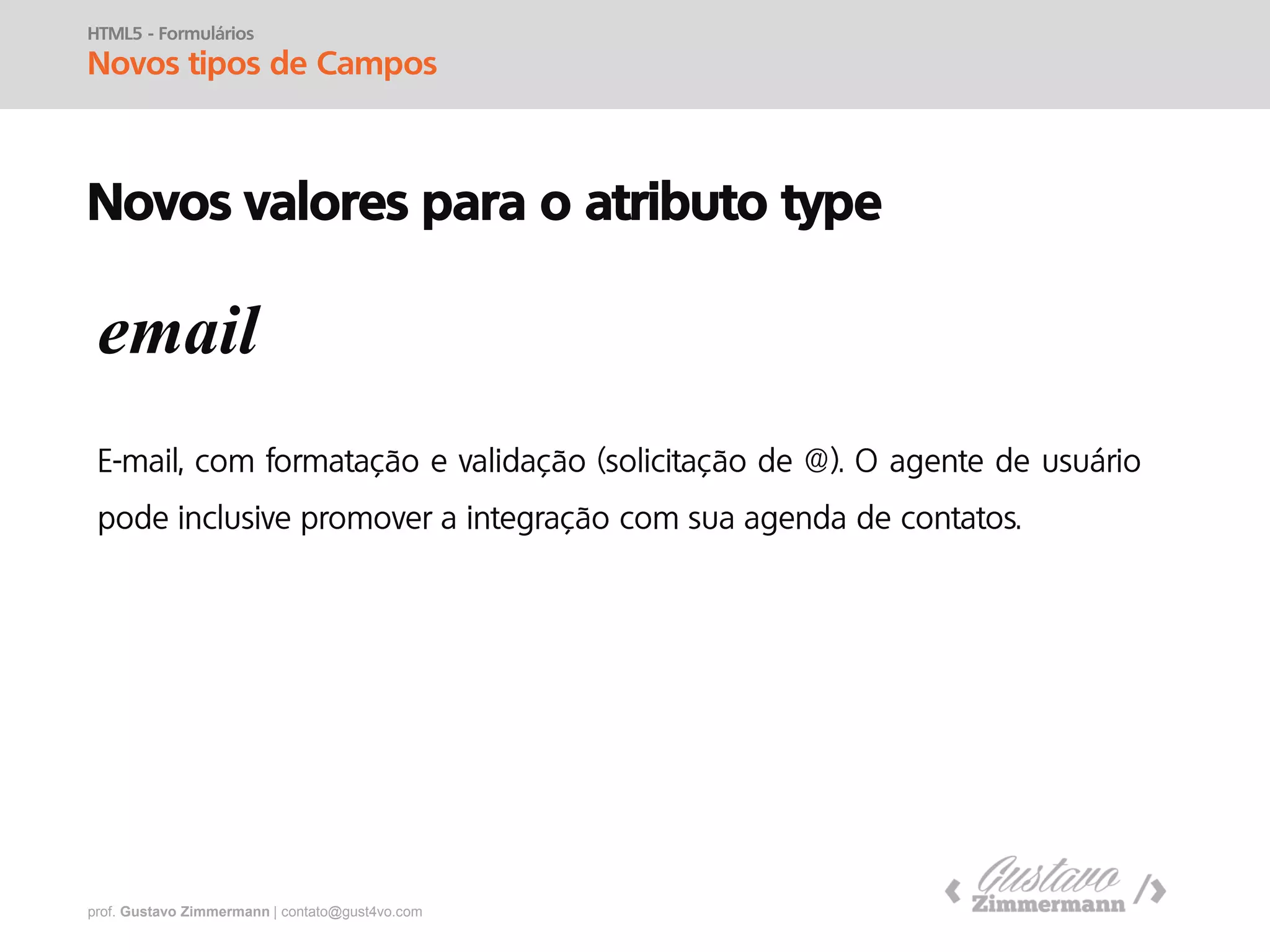prof. Gustavo Zimmermann | contato@gust4vo.com
HTML5 - Formulários
Novos tipos de Campos
Novos valores para o atributo type
tel
 