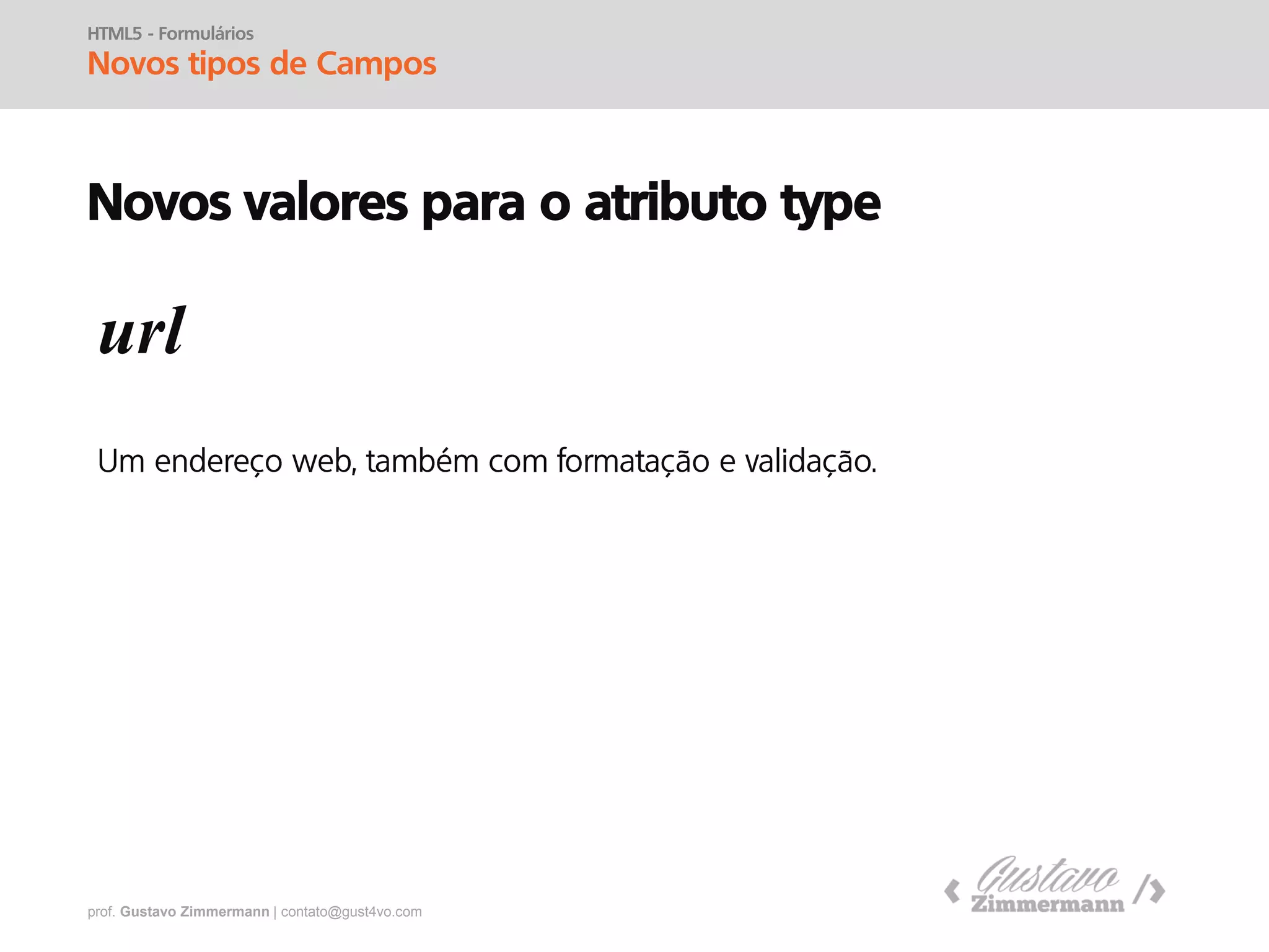 prof. Gustavo Zimmermann | contato@gust4vo.com
HTML5 - Formulários
Novos tipos de Campos
Novos valores para o atributo type
search
 