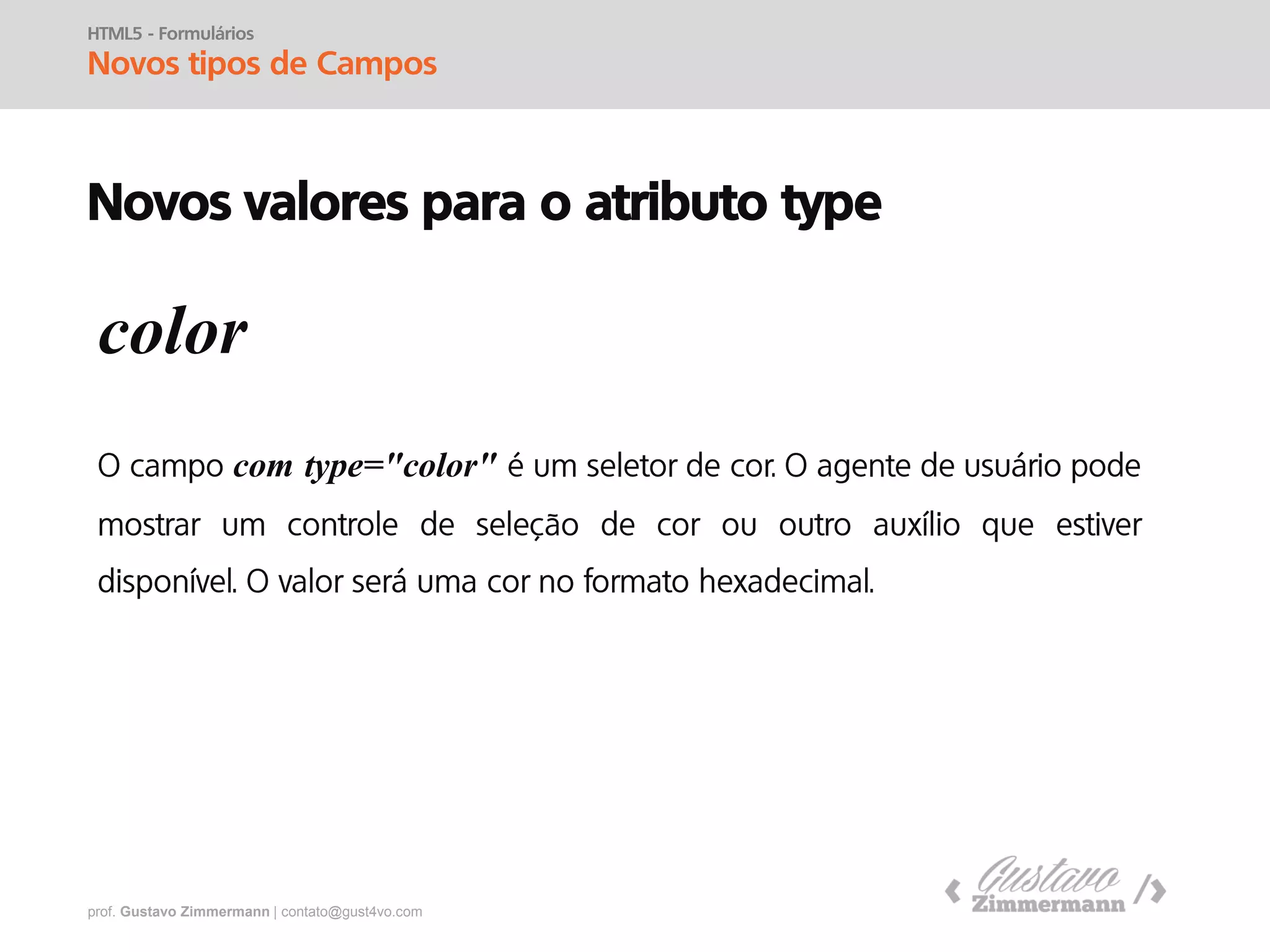 prof. Gustavo Zimmermann | contato@gust4vo.com
HTML5 - Formulários
Novos tipos de Campos
Novos valores para o atributo type
range
step
 