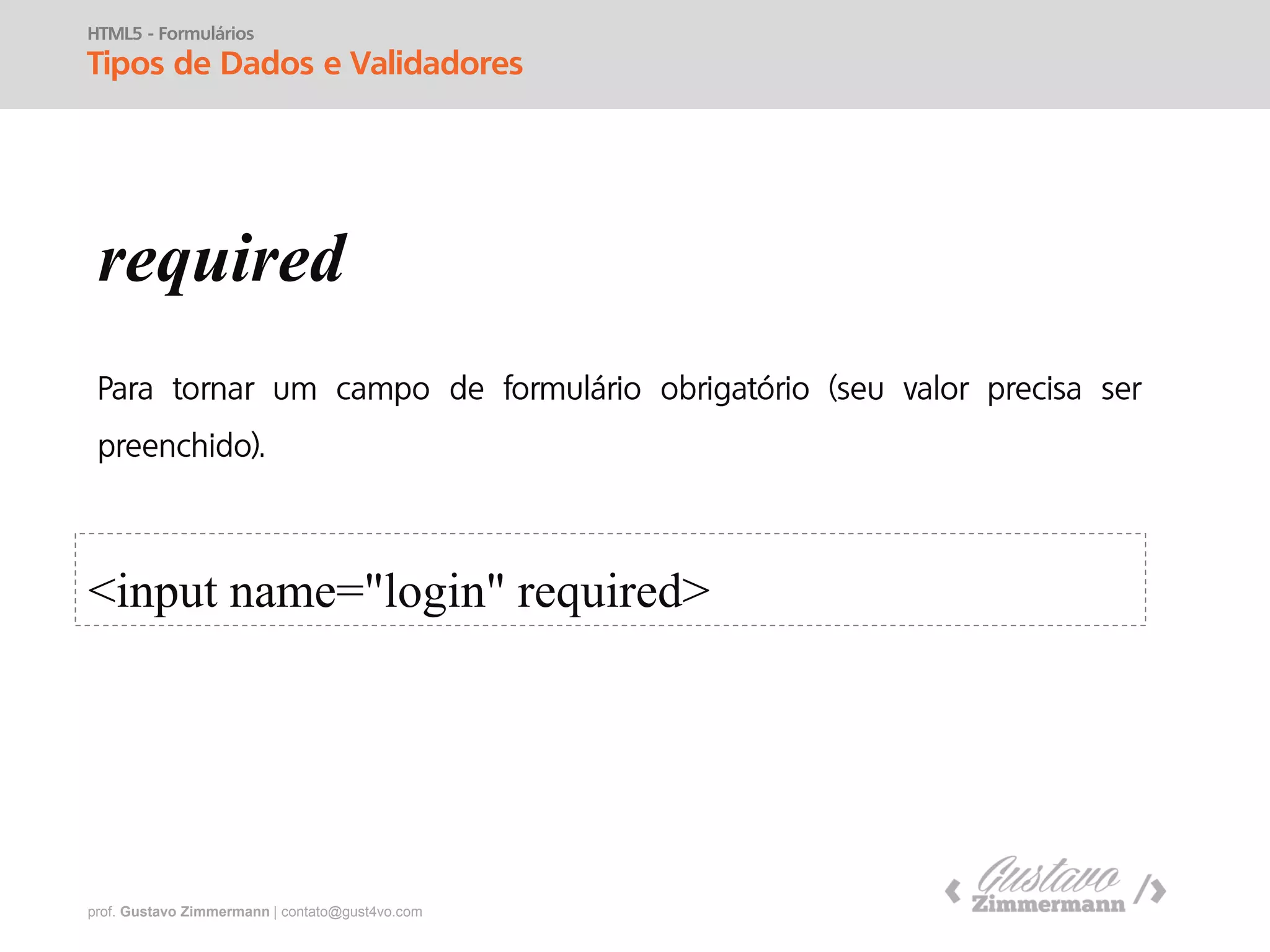 prof. Gustavo Zimmermann | contato@gust4vo.com
HTML5 - Formulários
Tipos de Dados e Validadores
autofocus
<input name="login" autofocus >
 