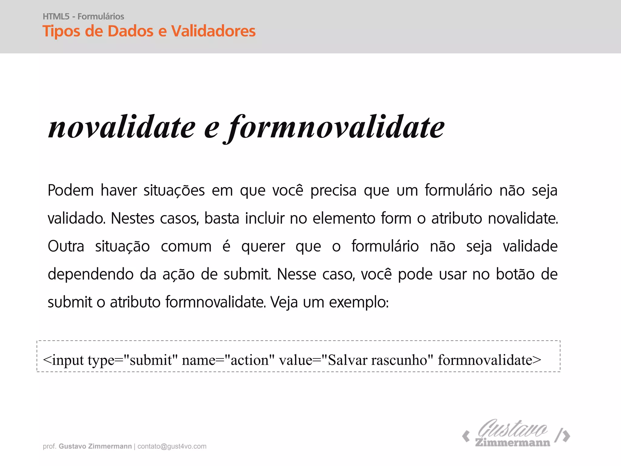 prof. Gustavo Zimmermann | contato@gust4vo.com
HTML5 - Formulários
Tipos de Dados e Validadores
required
<input name="login" required>
 