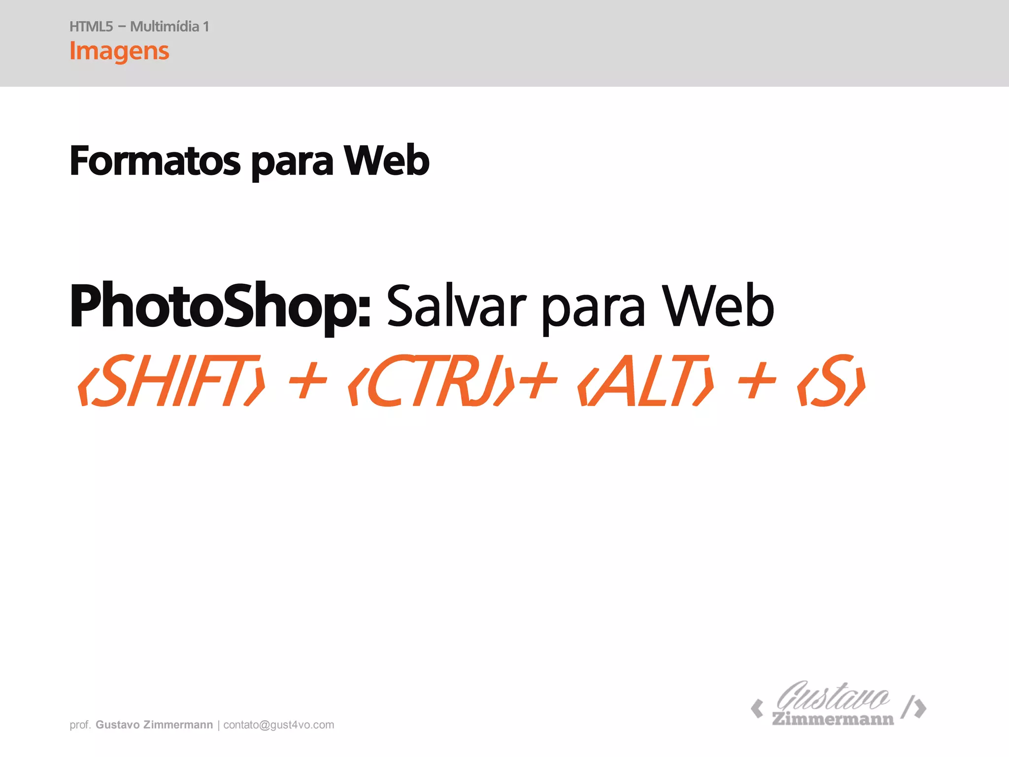 prof. Gustavo Zimmermann | contato@swag.ag
HTML5 – Multimídia 1
Imagens
Formatos para Web
PhotoShop:
 