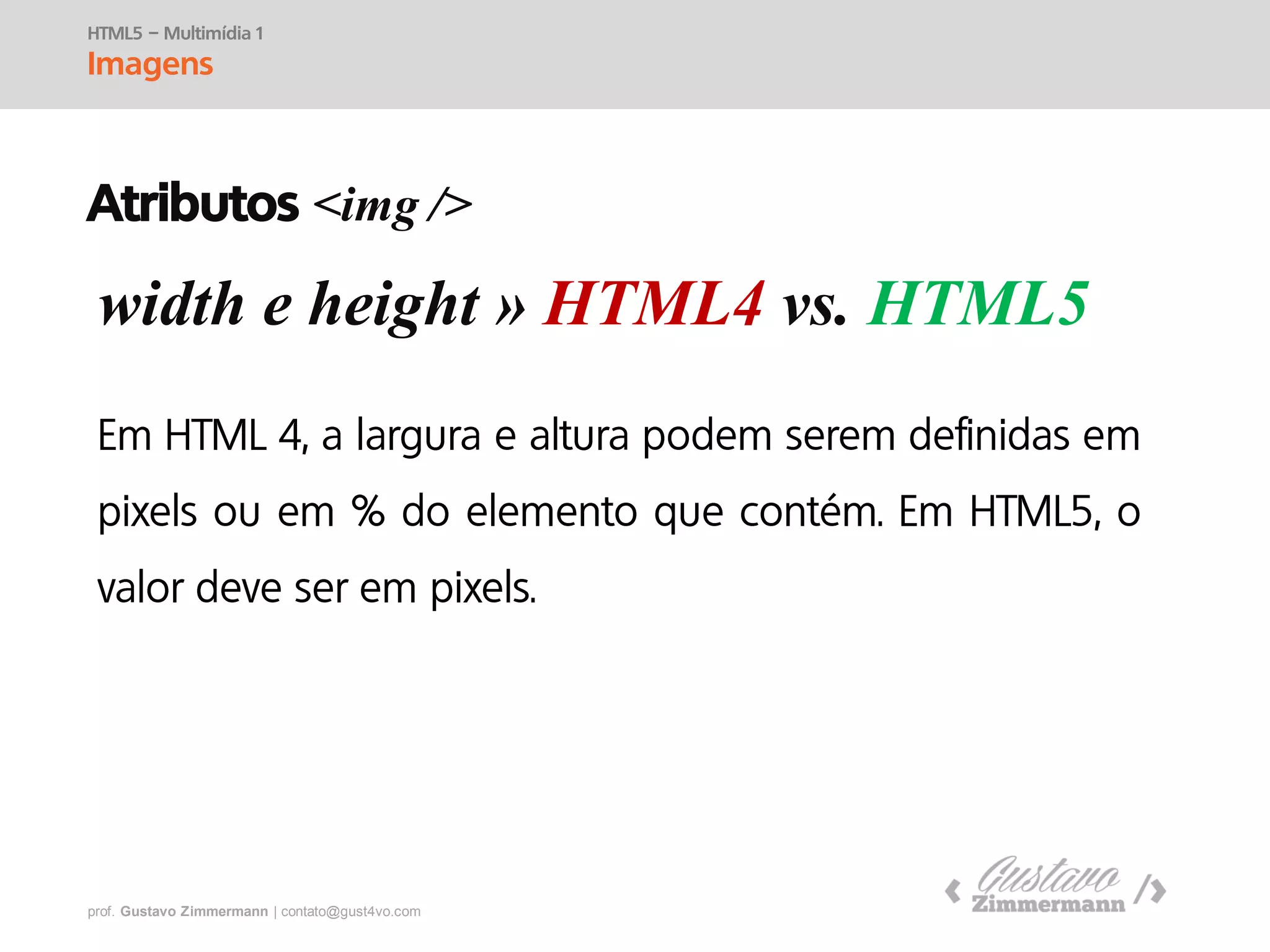 prof. Gustavo Zimmermann | contato@swag.ag
width e height » HTML4 vs. HTML5
HTML5 – Multimídia 1
Imagens
Atributos <img />
 