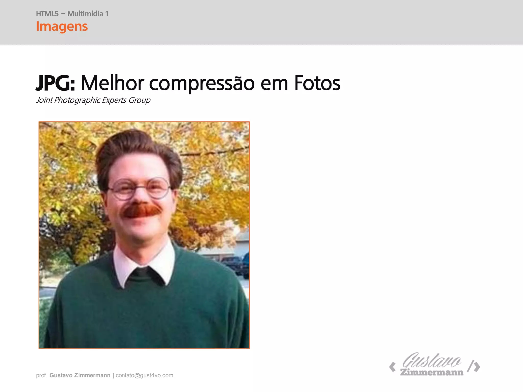 prof. Gustavo Zimmermann | contato@swag.ag
HTML5 – Multimídia 1
Imagens
JPG:
 