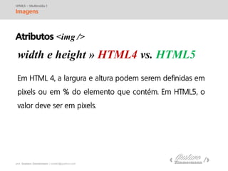 prof. Gustavo Zimmermann | contato@swag.ag
width e height » HTML4 vs. HTML5
HTML5 – Multimídia 1
Imagens
Atributos <img />
 